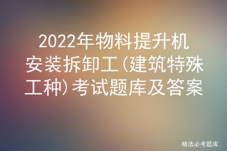 2022年物料提升机安装拆卸工(建筑特殊工种)考试题库及答案