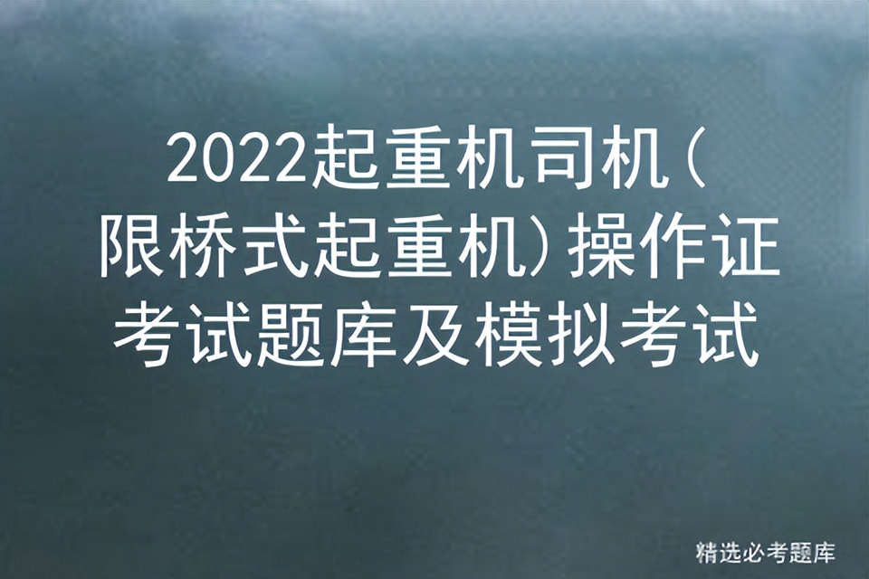 2022起重机司机(限桥式起重机)操作证考试题库及模拟考试