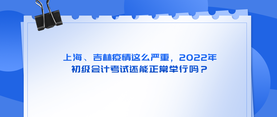 上海、吉林疫情这么严重，2022年初级会计考试还能正常举行吗？