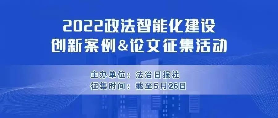 2022政法智能化建设创新案例和论文征集活动5月26日截止