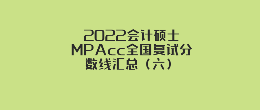 会计考研分数线（2022会计硕士MPAcc全国复试分数线汇总）