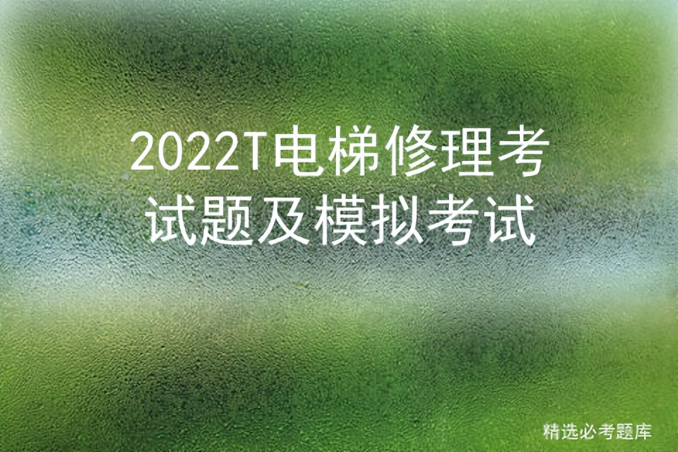 2022T电梯修理考试题及模拟考试