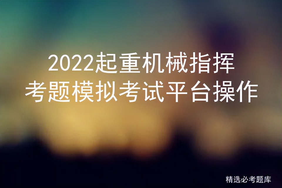 2022起重机械指挥考题模拟考试平台操作