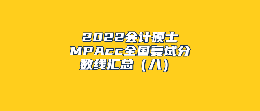 2022会计硕士MPAcc全国复试分数线汇总（八）