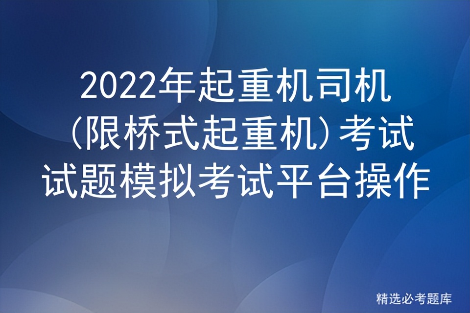 2022年起重机司机(限桥式起重机)考试试题模拟考试平台操作