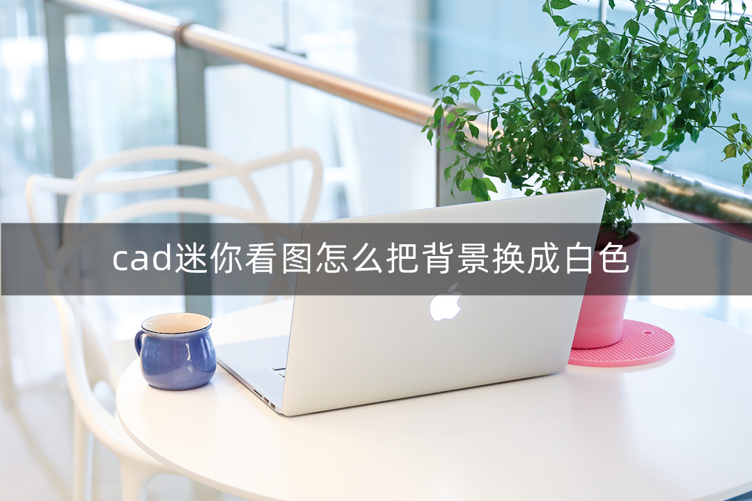 cad迷你看图怎么把背景换成白色