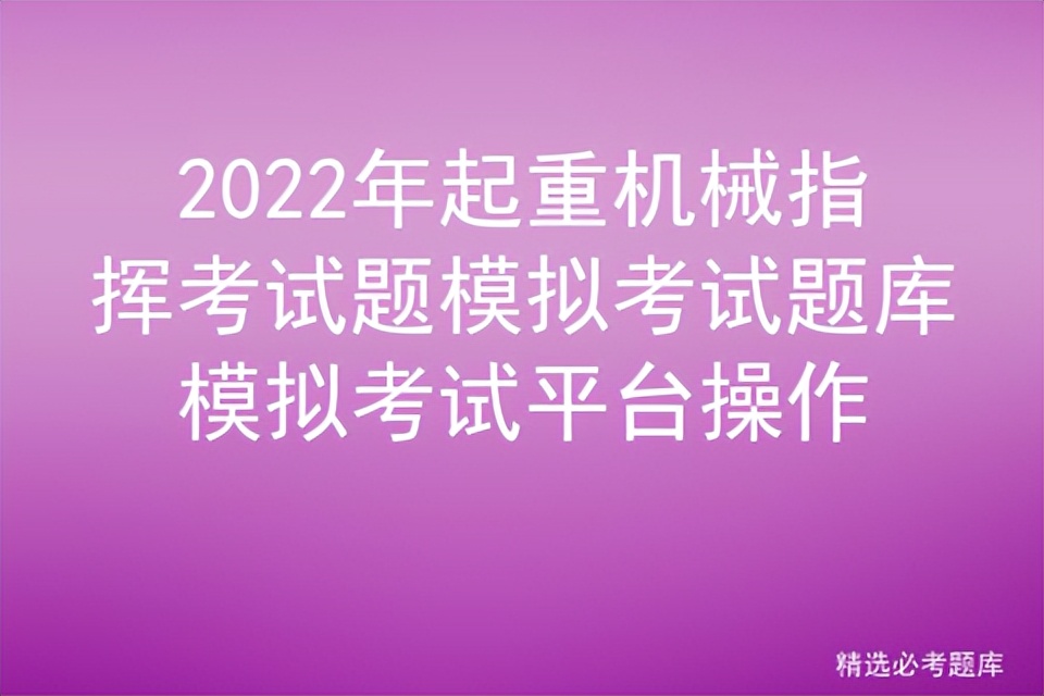 2022年起重机械指挥考试题模拟考试题库模拟考试平台操作