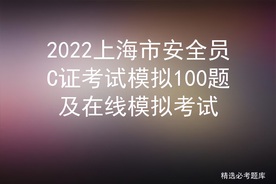 2022上海市安全员C证考试模拟100题及在线模拟考试