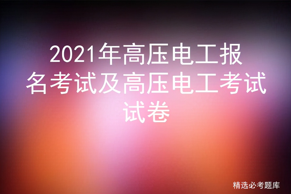 2021年高压电工报名考试及高压电工考试试卷