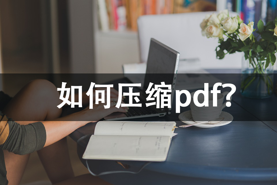 如何压缩pdf？安利几种简单工具轻松搞定