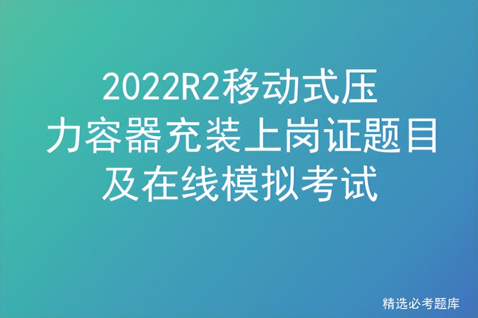 2022R2移动式压力容器充装上岗证题目及在线模拟考试