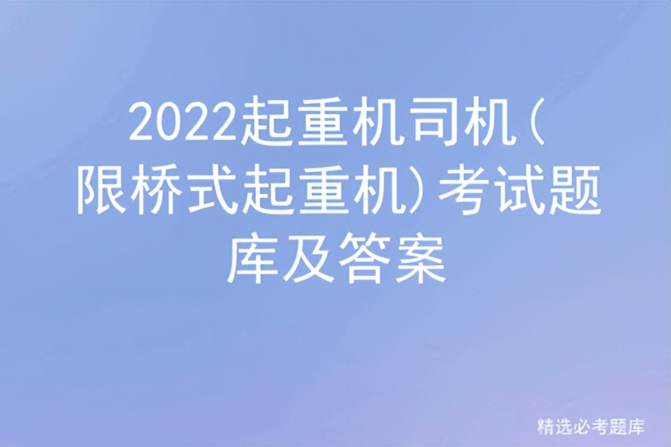 2022起重机司机(限桥式起重机)考试题库及答案