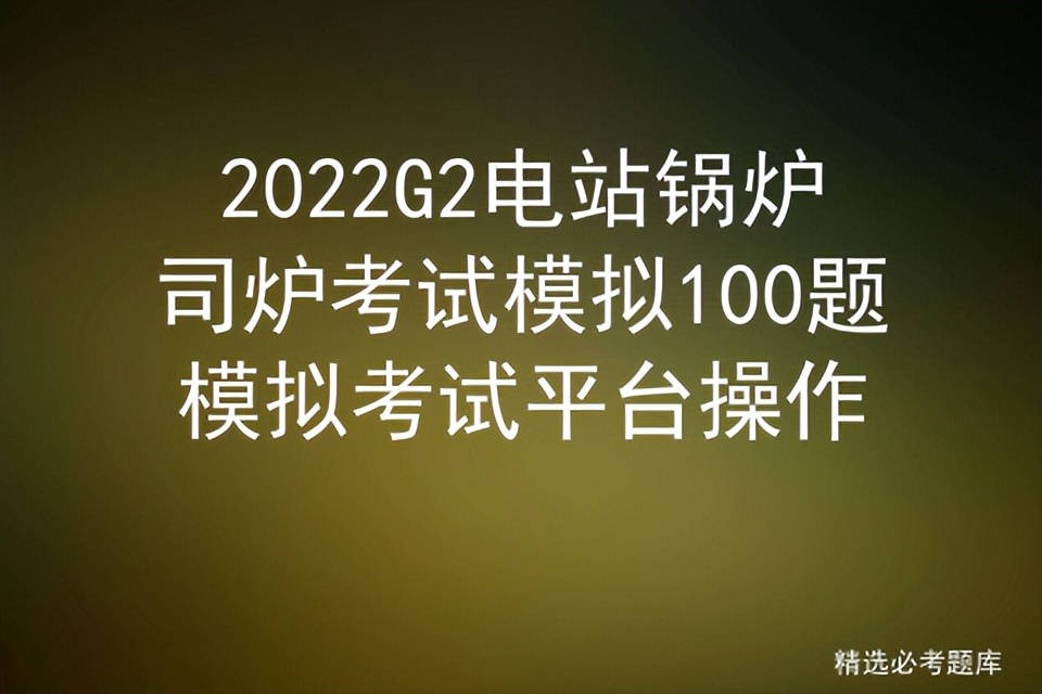 2022G2电站锅炉司炉考试模拟100题模拟考试平台操作