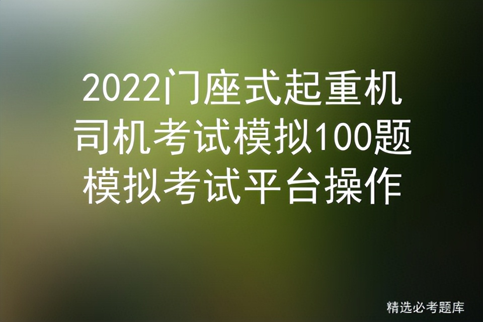 2022门座式起重机司机考试模拟100题模拟考试平台操作