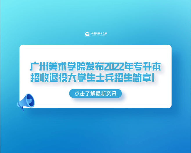 广州美术学院发布2022年专升本招收退役大学生士兵招生简章