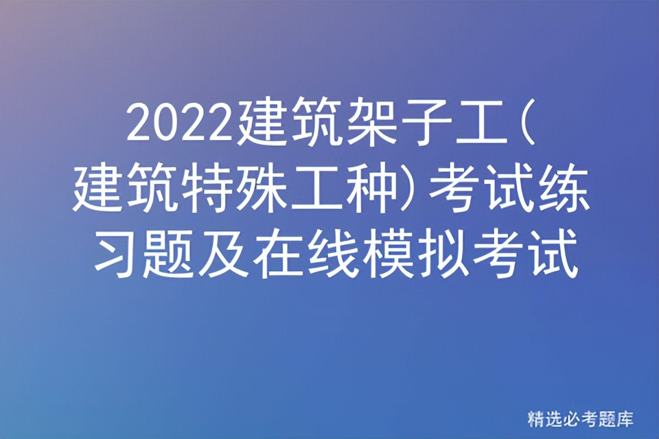 2022建筑架子工(建筑特殊工种)考试练习题及在线模拟考试