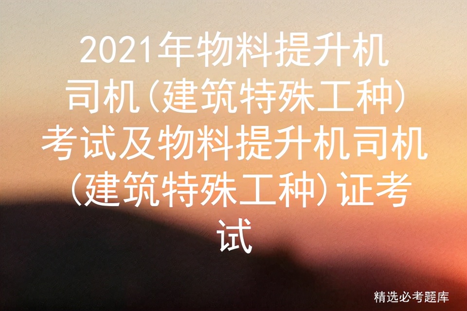 2021年物料提升机司机(建筑特殊工种)考试