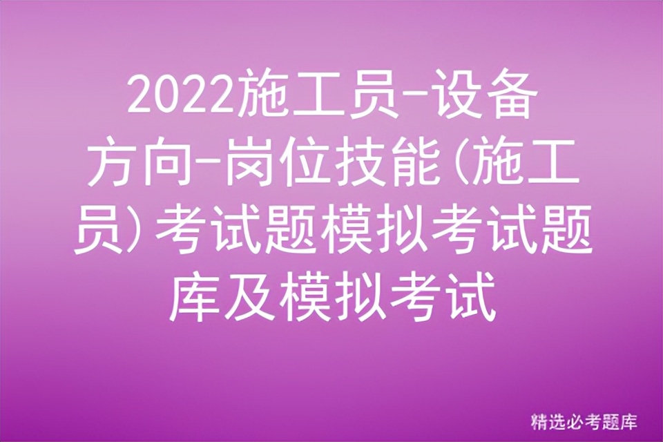 2022施工员-设备方向-岗位技能(施工员)考试题模拟考试题库及模拟