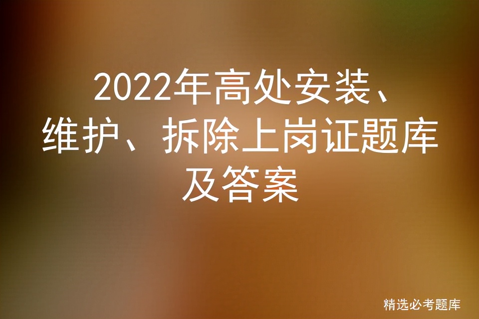 2022年高处安装、维护、拆除上岗证题库及答案