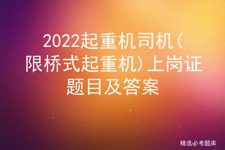 2022起重机司机(限桥式起重机)上岗证题目及答案