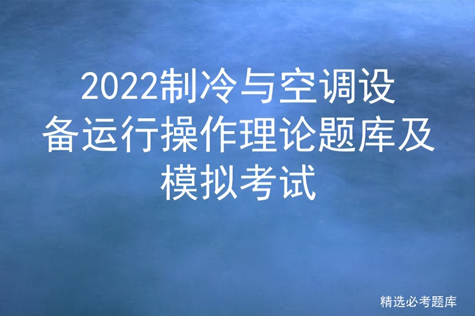 2022制冷与空调设备运行操作理论题库及模拟考试