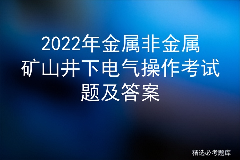 2022金属非金属矿山井下电气考试练习题及答案