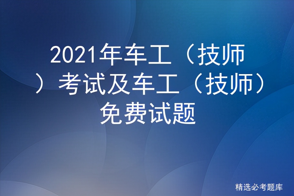 2021年车工（技师）考试及车工（技师）免费试题