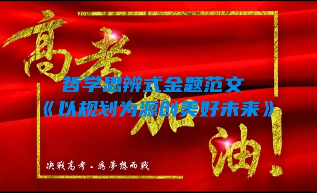 2022高考作文押题Ⅰ哲学思辨式金题范文《以规划为源 创美好未来》