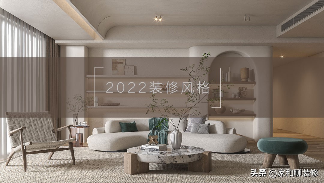 2022年家装流行风格盘点：简约、原木与轻奢风成主流