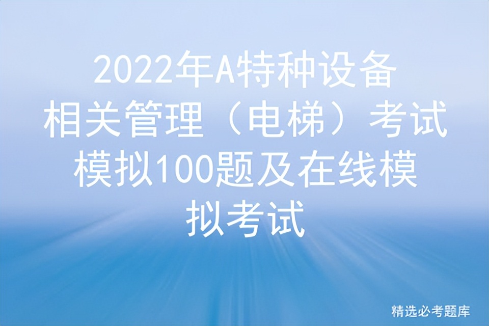 2022年A特种设备相关管理（电梯）考试模拟100题及在线模拟考试