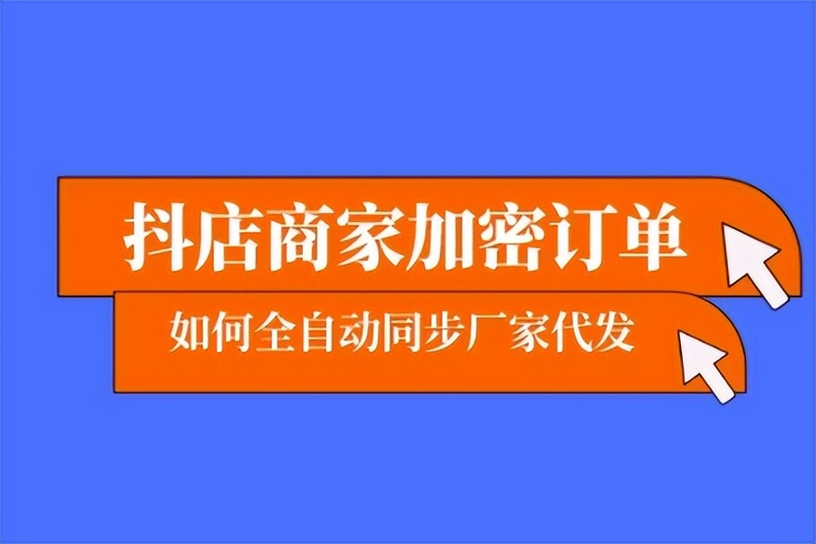 抖店商家加密订单，如何通过易分单全自动同步厂家代发？