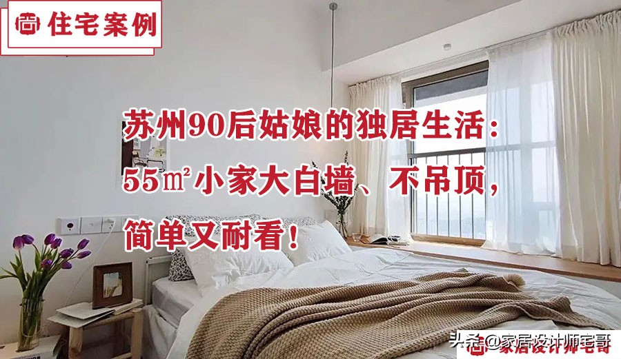 90后姑娘在苏州买下55㎡小家独居，大白墙、不吊顶，舒适又惬意