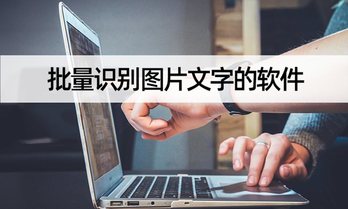 批量识别图片文字的软件有什么？学会批量识别