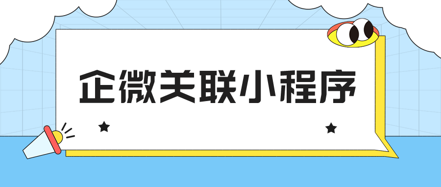 企业微信欢迎语怎么添加小程序？企业微信怎么关联小程序？