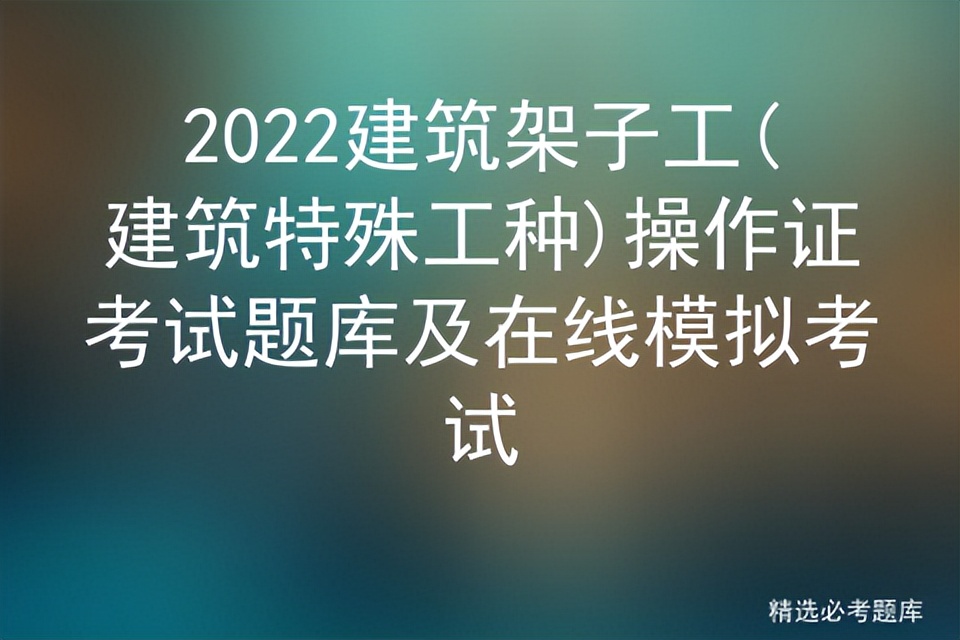 2022建筑架子工(建筑特殊工种)操作证考试题库及在线模拟考试