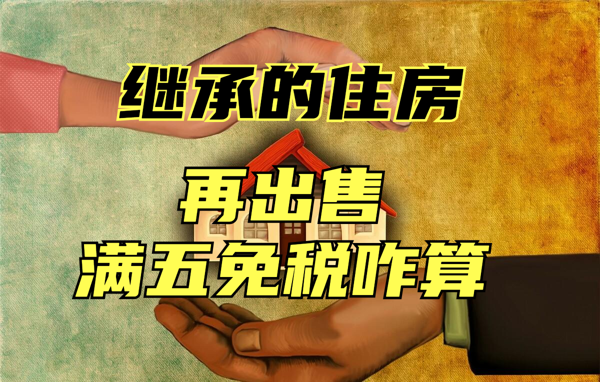 继承的住房再出售，税款怎么算？“满五唯一”免税怎么享受？