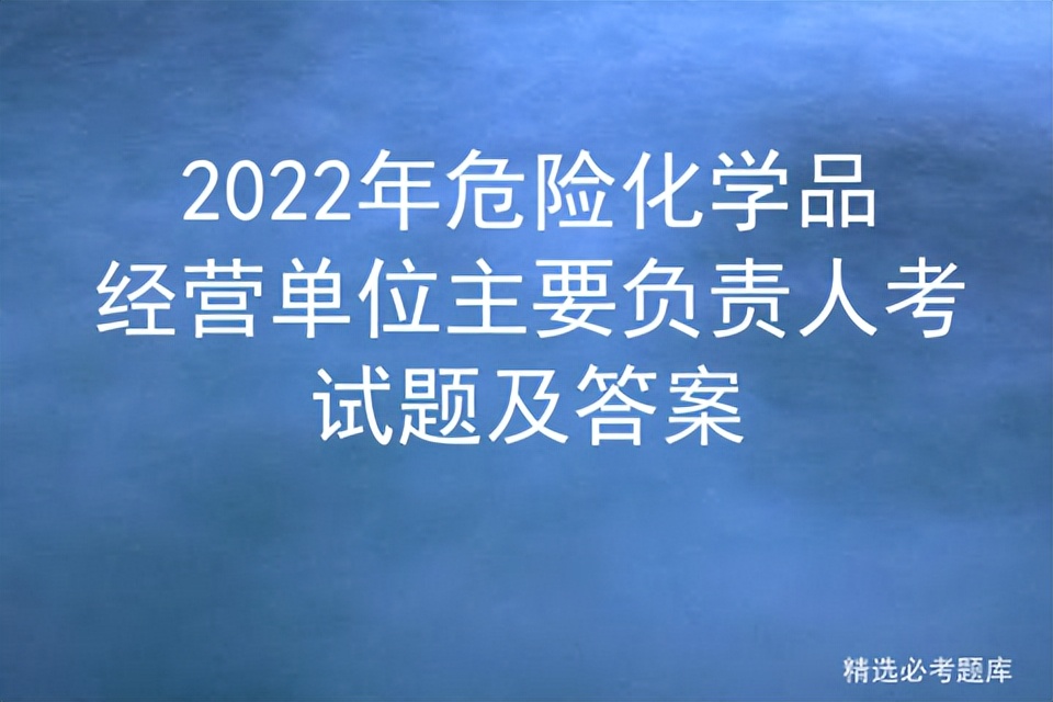 2022年危险化学品经营单位主要负责人考试题及答案