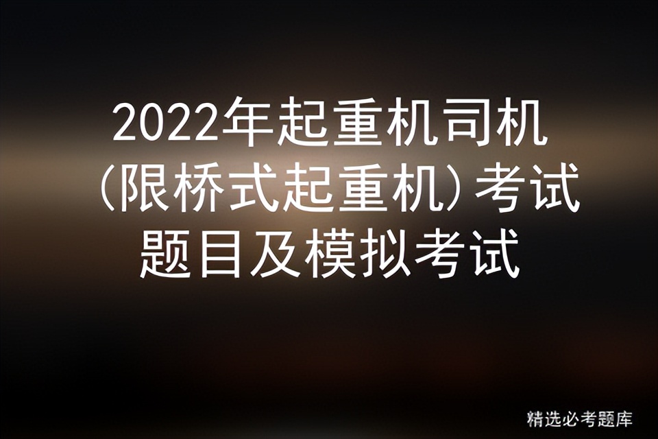 2022年起重机司机(限桥式起重机)考试题目及模拟考试