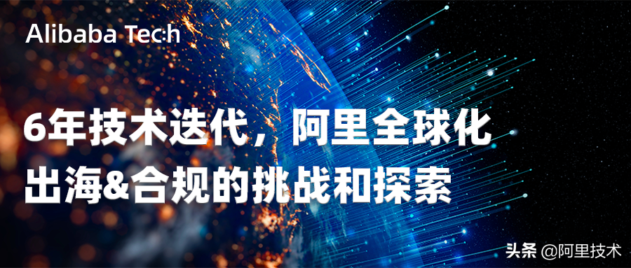 6年技术迭代，阿里全球化出海&合规的挑战和探索