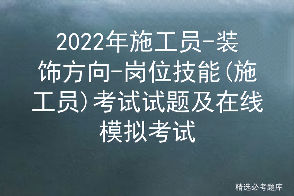 2022年施工员-装饰方向-岗位技能(施工员)考试试题及在线模拟