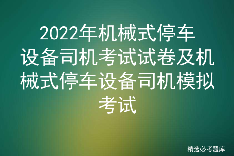 2022年机械式停车设备司机考试试卷及机械式停车设备司机模拟考试