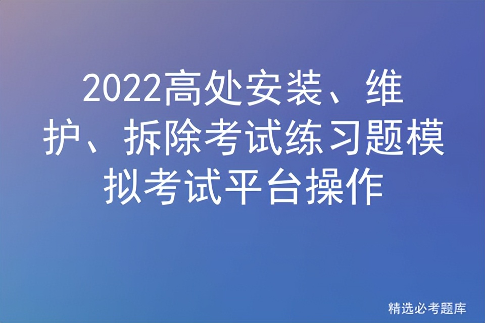 2022高处安装、维护、拆除考试练习题模拟考试平台操作