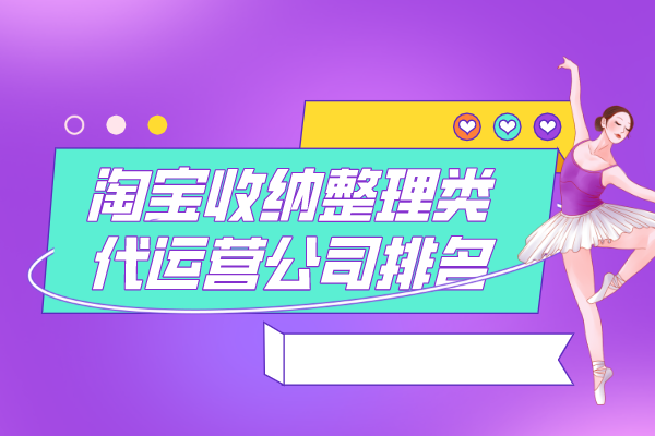 淘宝收纳整理类代运营公司排名-哪家好