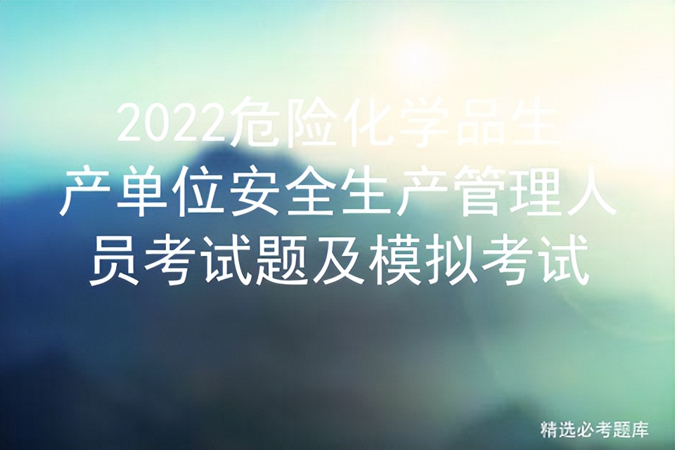 2022危险化学品生产单位安全生产管理人员考试题及模拟考试