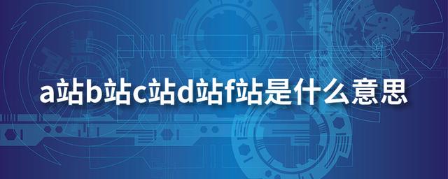 a站b站f站分别是什么，a站b站c站d站f站是什么意思
