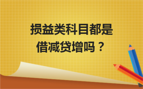 损益类科目有哪些，十八个损益类科目（损益类科目都是借减贷增吗）