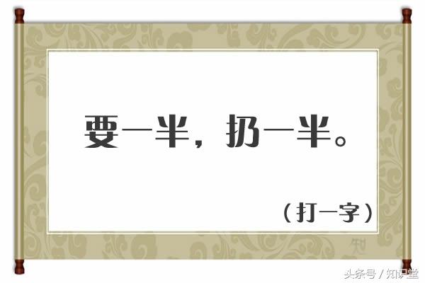 要一半扔一半打一字谜，猜字谜要一半扔一半谜底是什么（扔一半<打一字>）