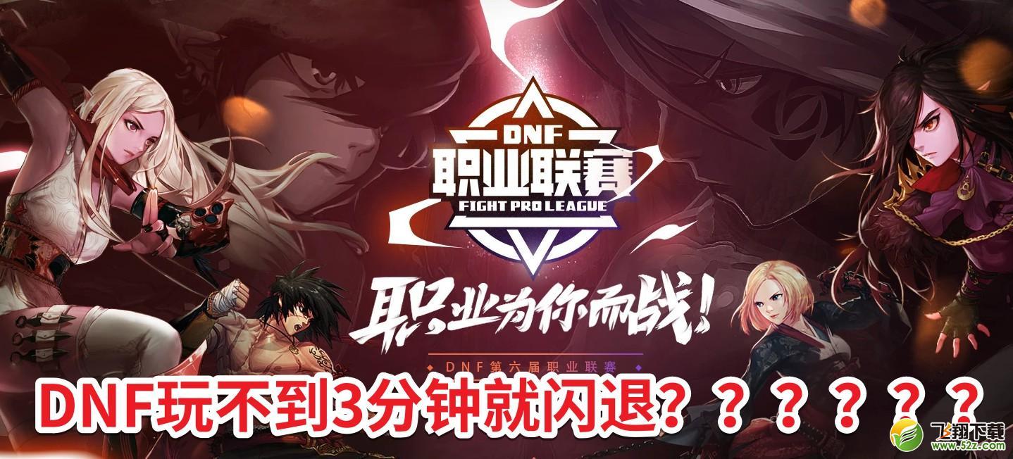 dnf登陆1分钟后闪退 DNF手游史诗级更新，一键解决下载安装登录异常闪退卡顿延迟问题