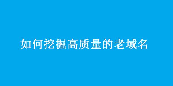 老域名挖掘怎么做（老域名挖掘的6大技巧）