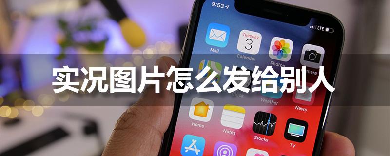 微信怎么发苹果实况动图（实况图片发给别人的方法）